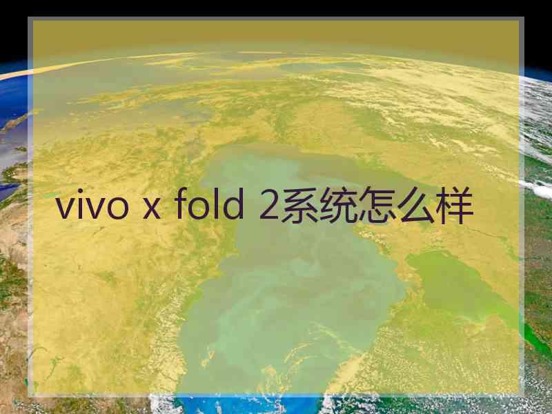 vivo x fold 2系统怎么样