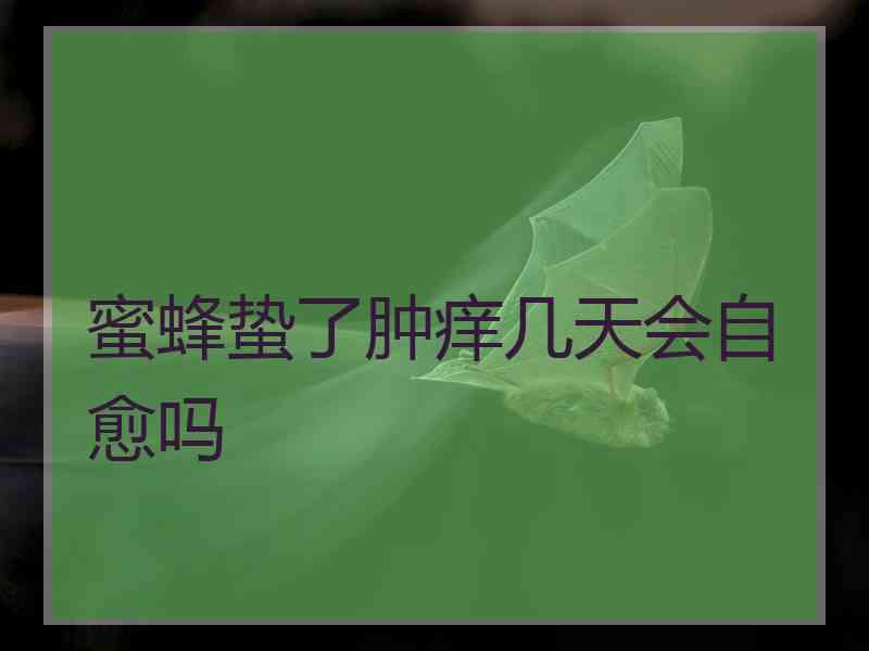 蜜蜂蛰了肿痒几天会自愈吗