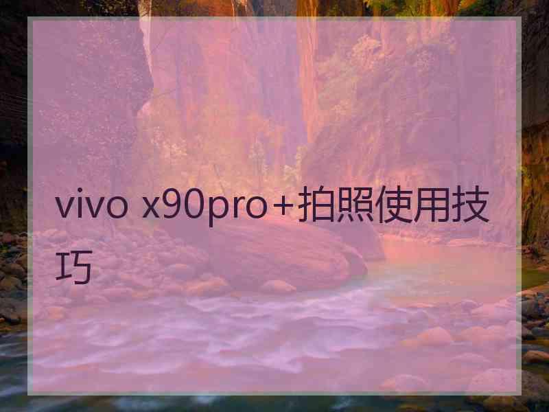 vivo x90pro+拍照使用技巧