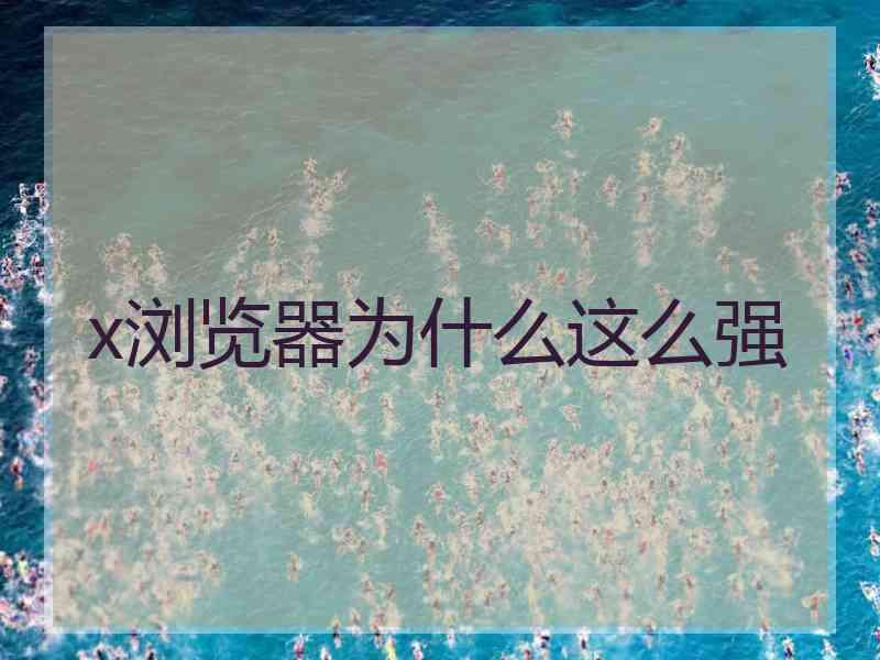 x浏览器为什么这么强