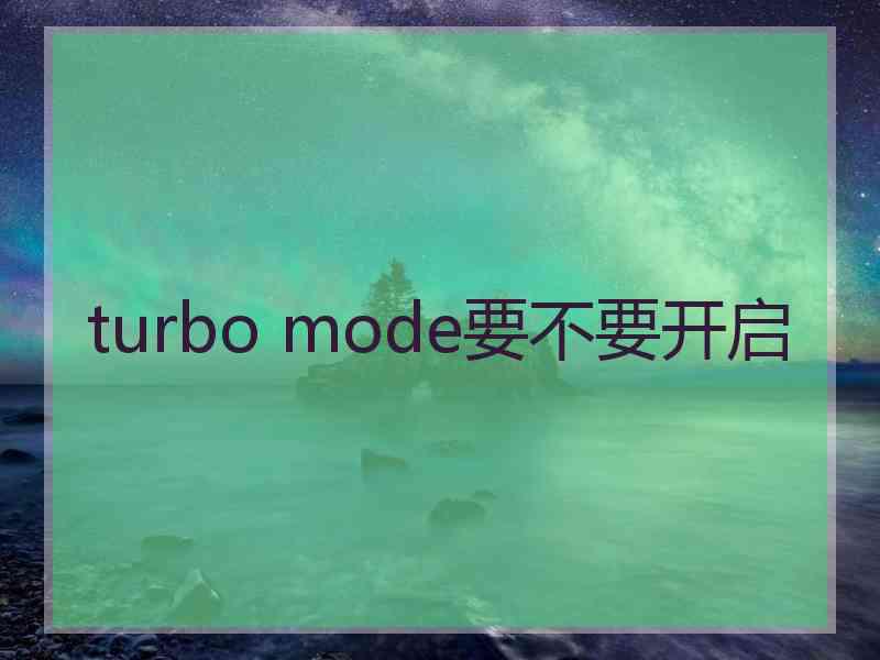 turbo mode要不要开启