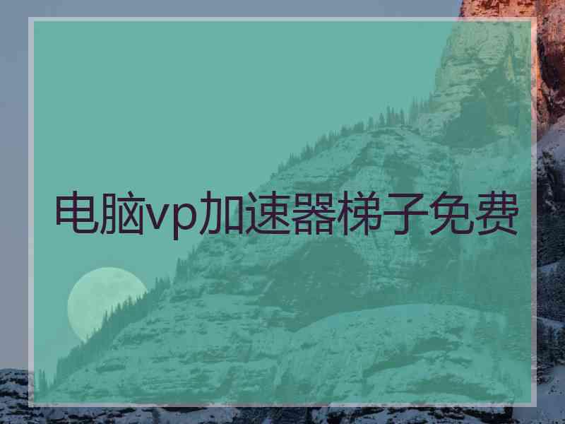 电脑vp加速器梯子免费