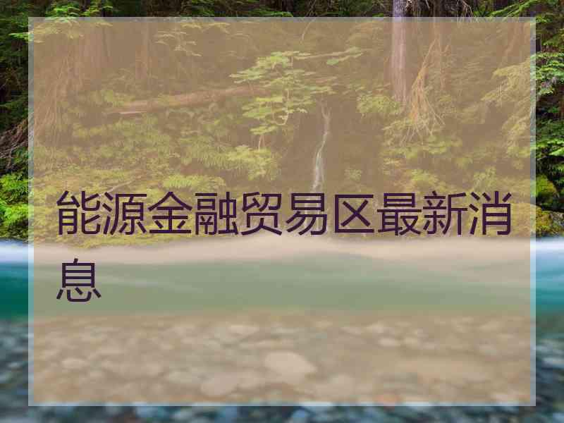 能源金融贸易区最新消息