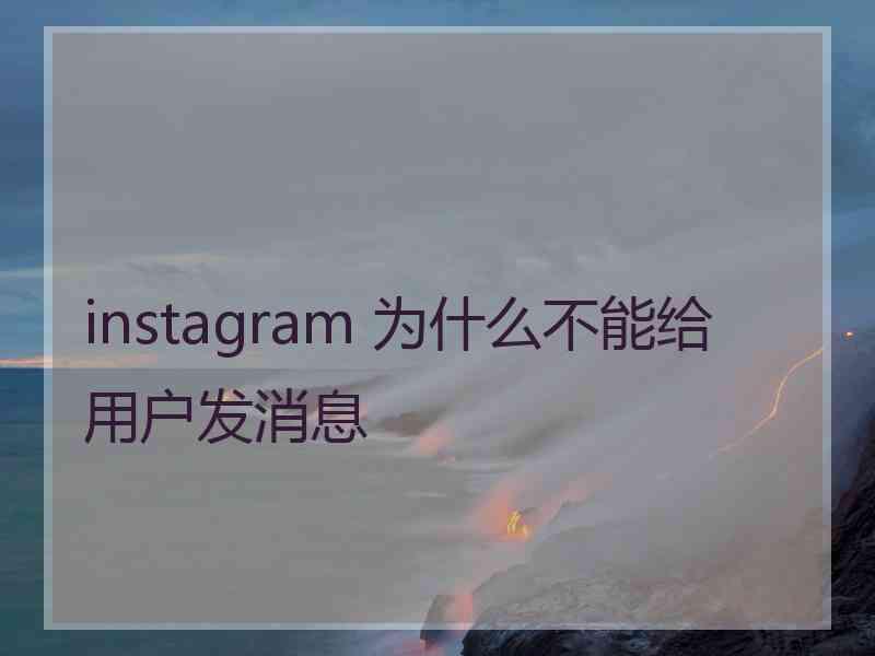 instagram 为什么不能给用户发消息