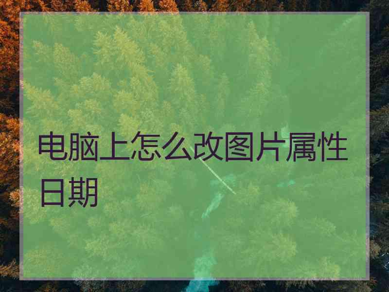 电脑上怎么改图片属性日期