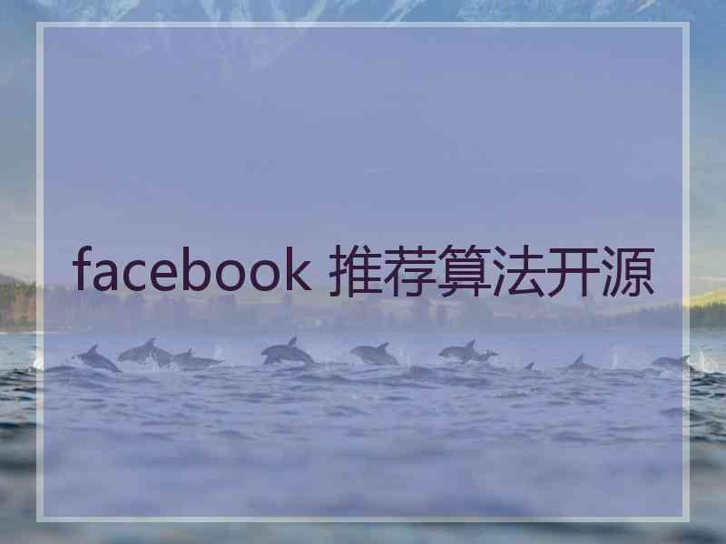 facebook 推荐算法开源