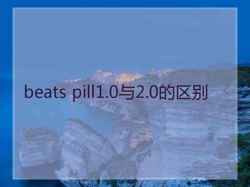 beats pill1.0与2.0的区别