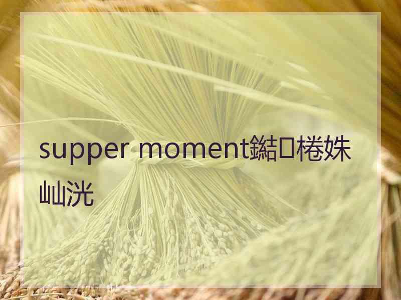 supper moment鐑棬姝屾洸