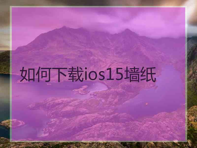 如何下载ios15墙纸