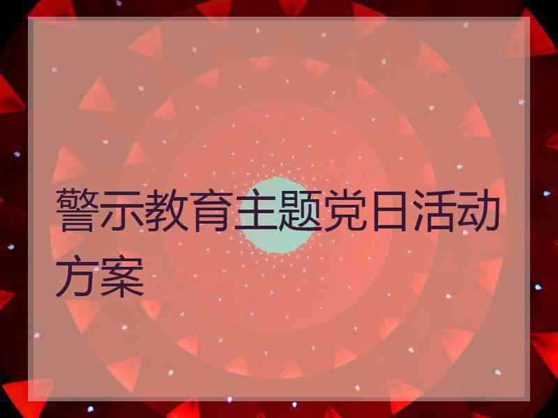 警示教育主题党日活动方案