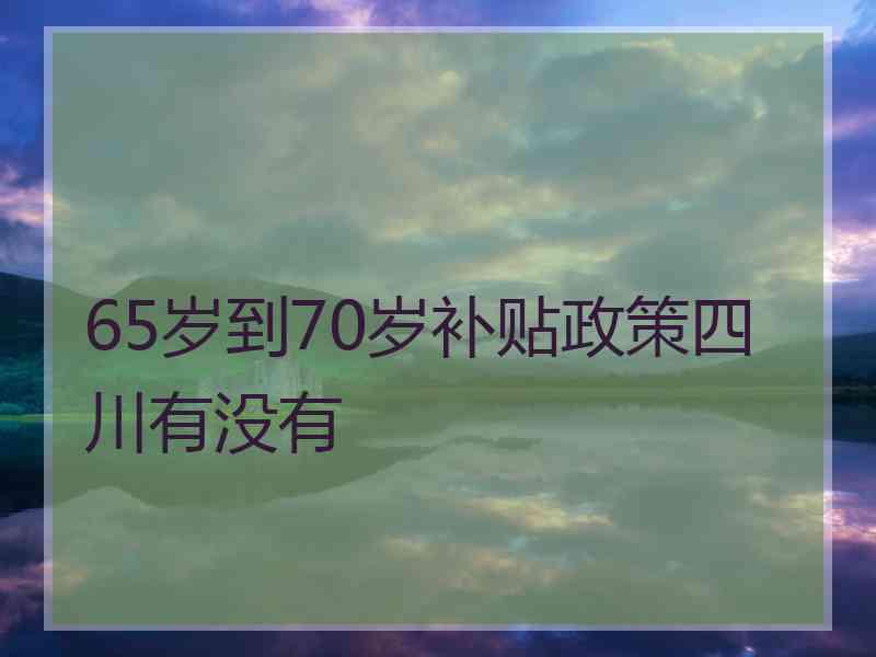 65岁到70岁补贴政策四川有没有