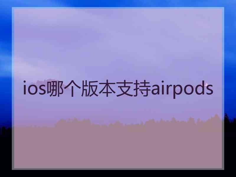 ios哪个版本支持airpods