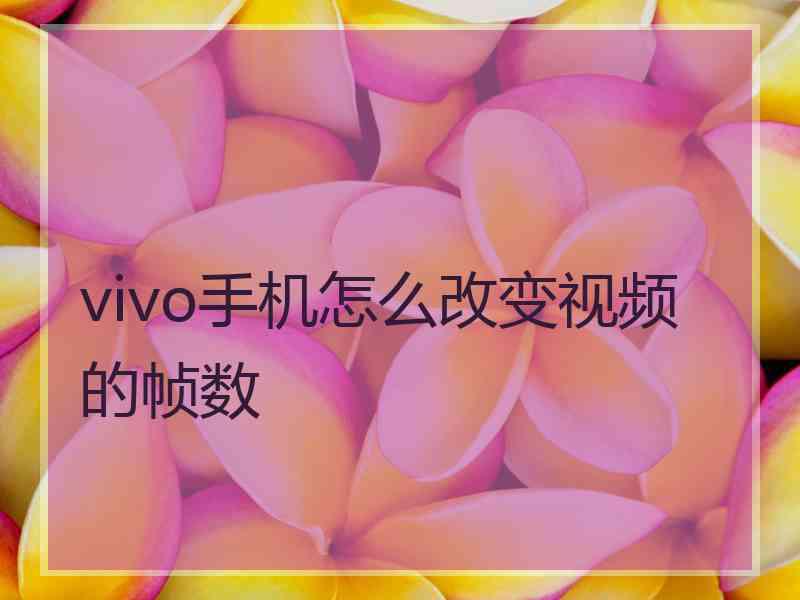 vivo手机怎么改变视频的帧数