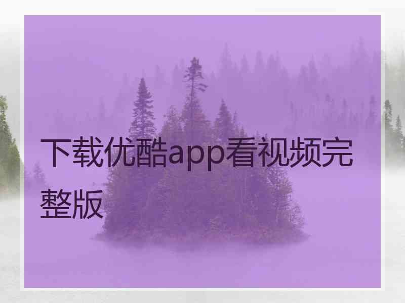 下载优酷app看视频完整版