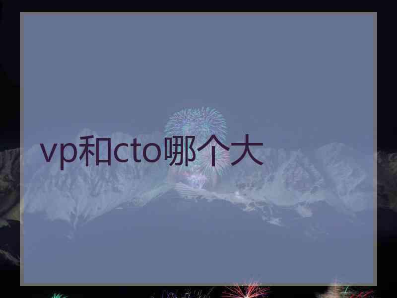 vp和cto哪个大