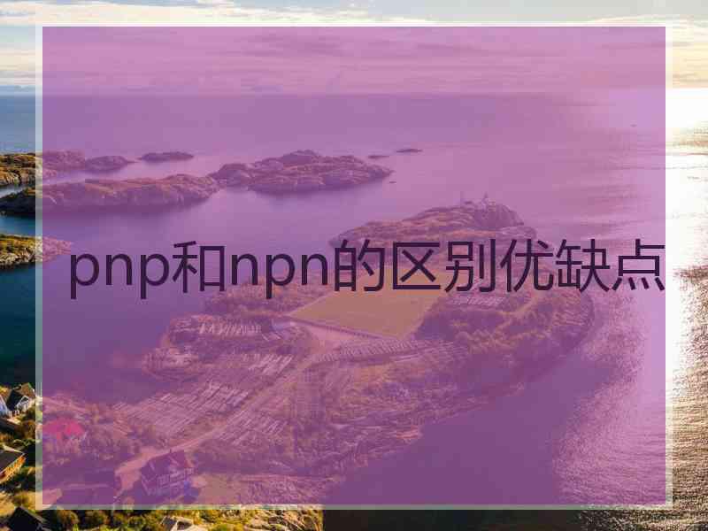 pnp和npn的区别优缺点