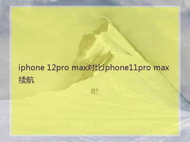 iphone 12pro max对比iphone11pro max续航