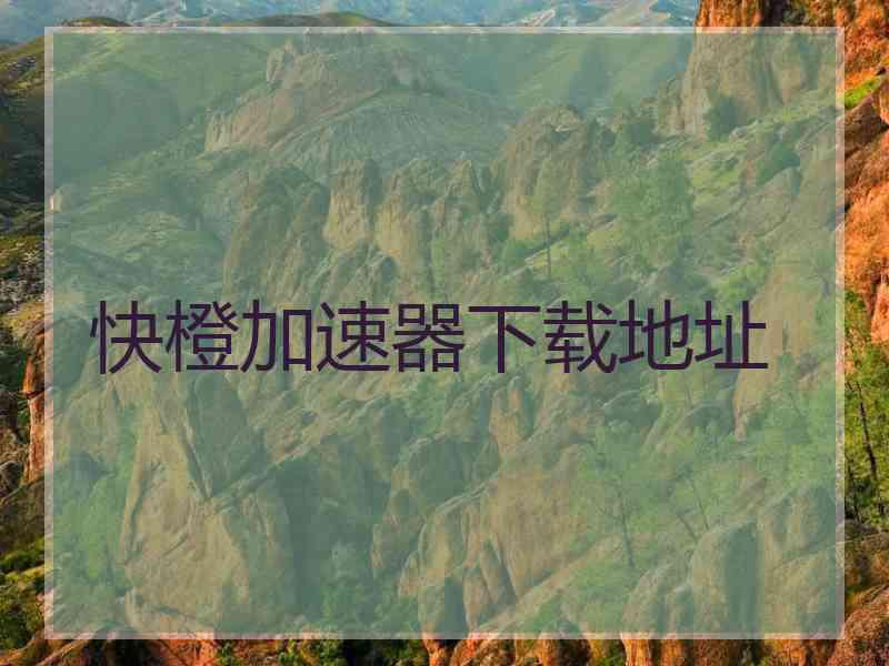 快橙加速器下载地址