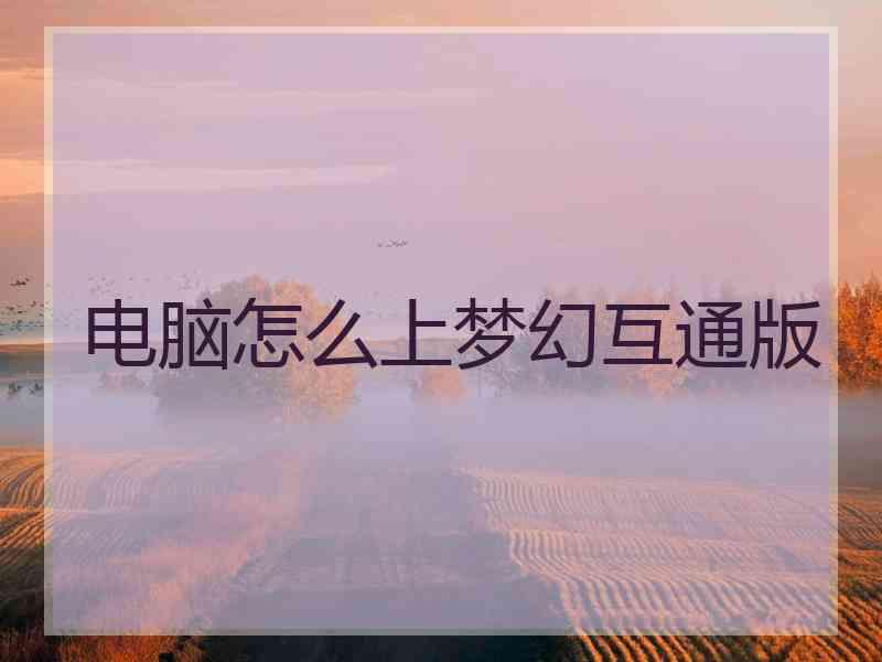 电脑怎么上梦幻互通版