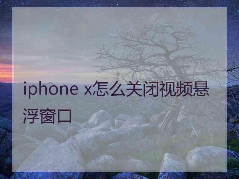 iphone x怎么关闭视频悬浮窗口