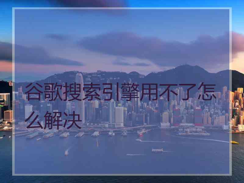 谷歌搜索引擎用不了怎么解决