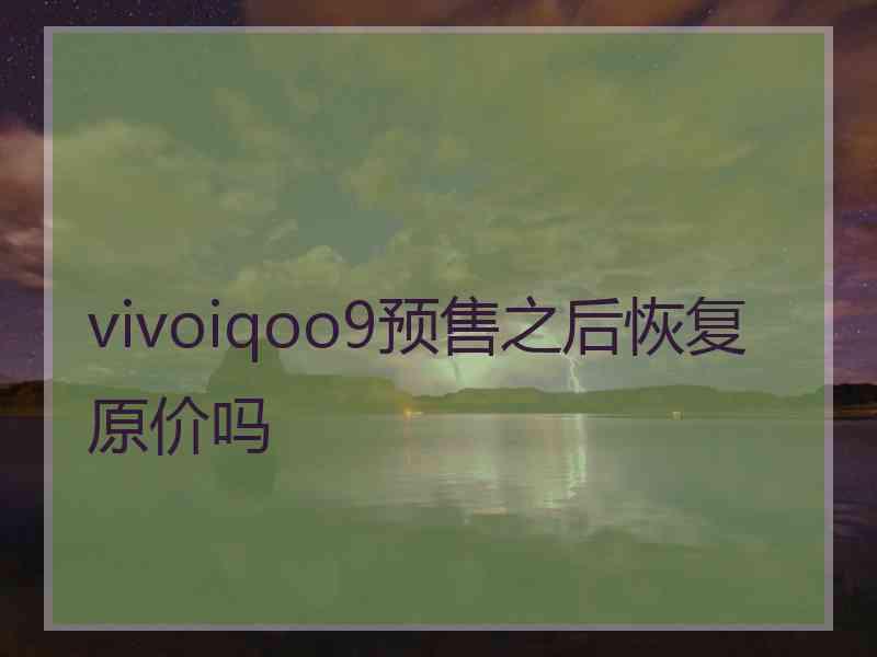 vivoiqoo9预售之后恢复原价吗