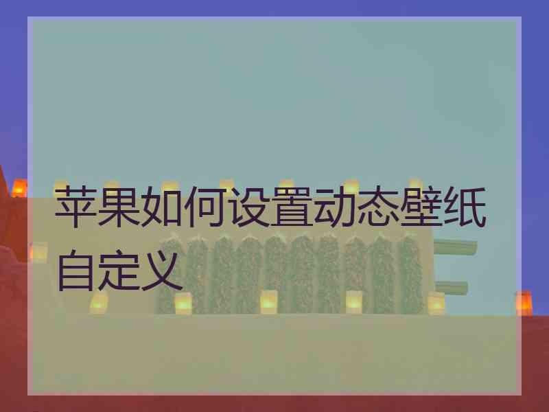 苹果如何设置动态壁纸自定义