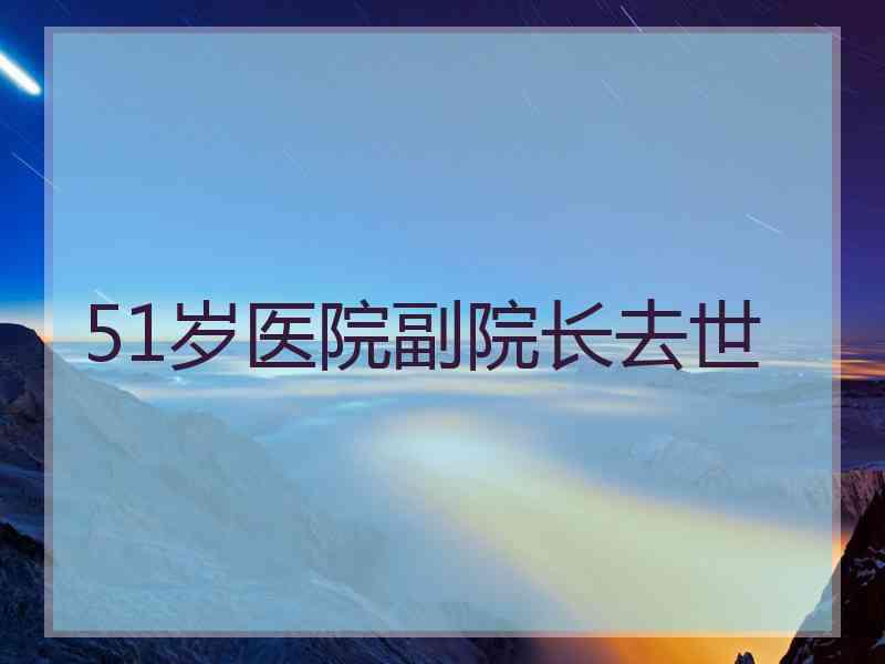 51岁医院副院长去世