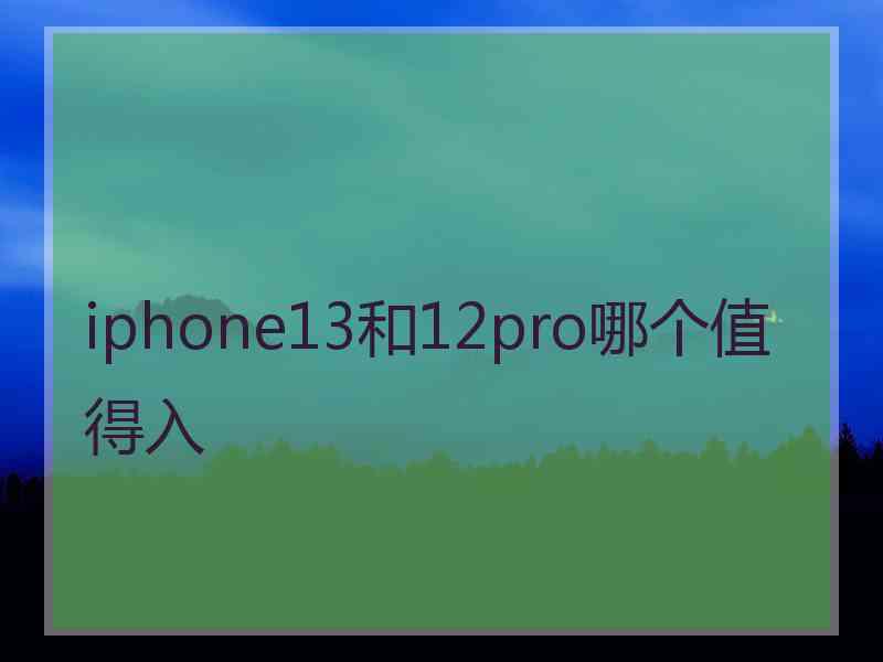 iphone13和12pro哪个值得入