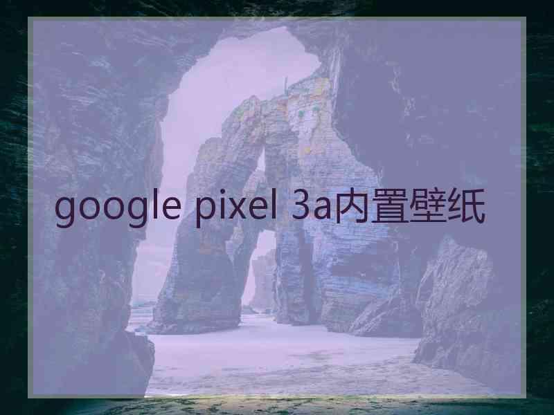 google pixel 3a内置壁纸