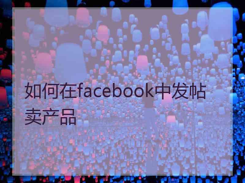 如何在facebook中发帖卖产品