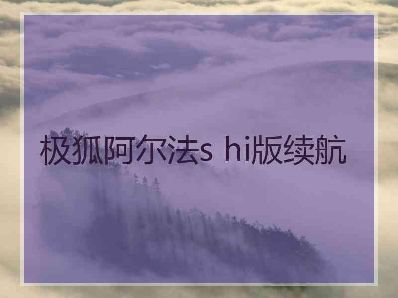 极狐阿尔法s hi版续航