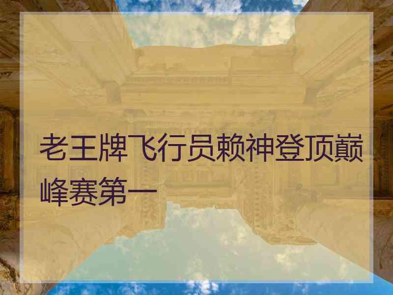 老王牌飞行员赖神登顶巅峰赛第一