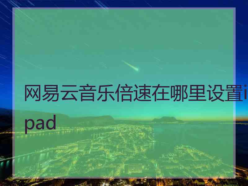 网易云音乐倍速在哪里设置ipad