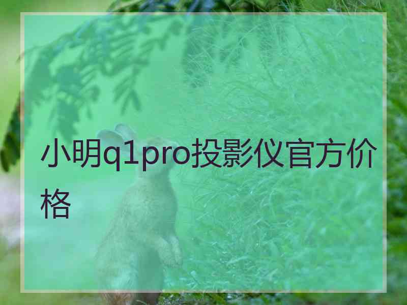 小明q1pro投影仪官方价格