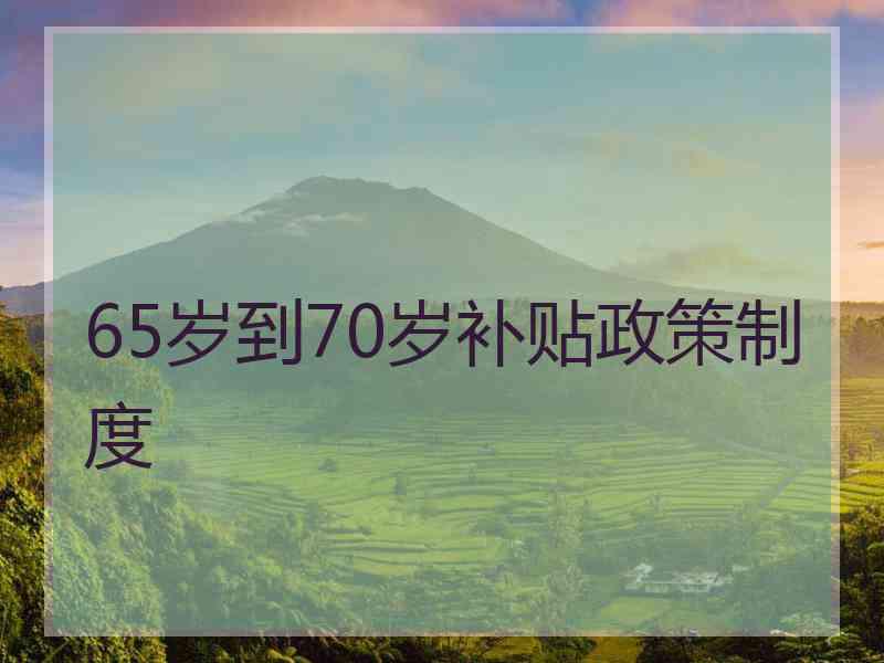 65岁到70岁补贴政策制度