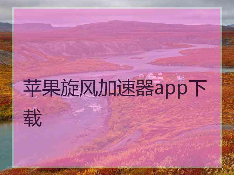 苹果旋风加速器app下载