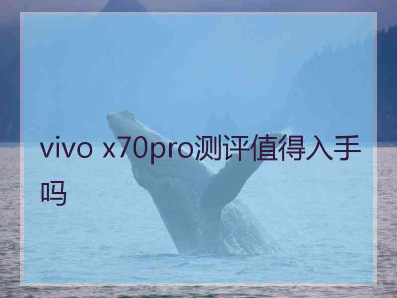 vivo x70pro测评值得入手吗