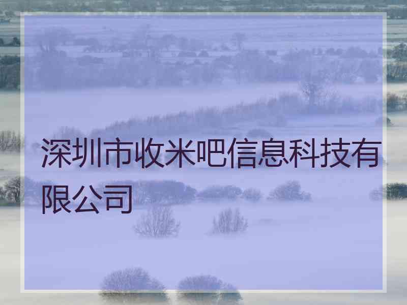 深圳市收米吧信息科技有限公司