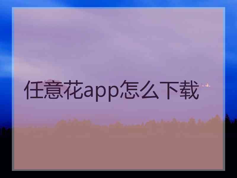 任意花app怎么下载