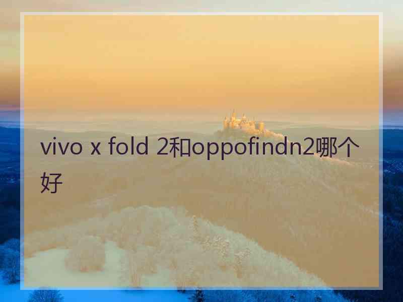 vivo x fold 2和oppofindn2哪个好