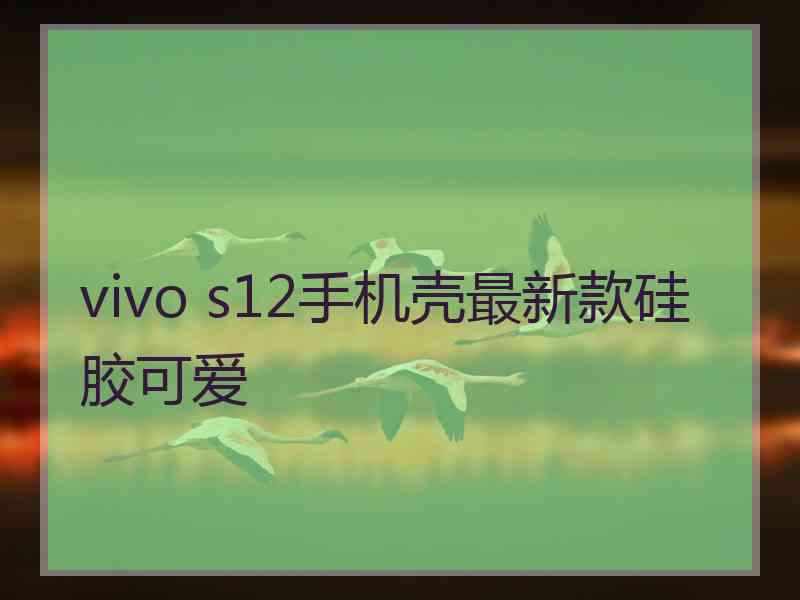 vivo s12手机壳最新款硅胶可爱