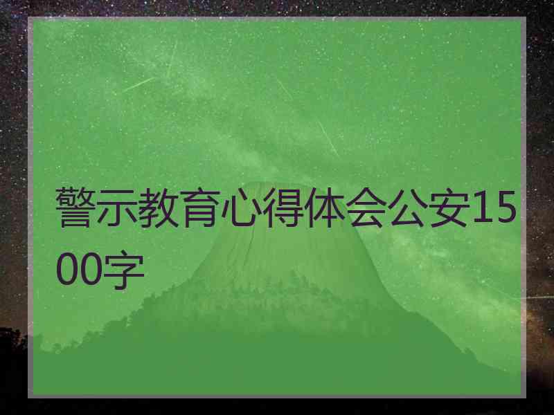 警示教育心得体会公安1500字