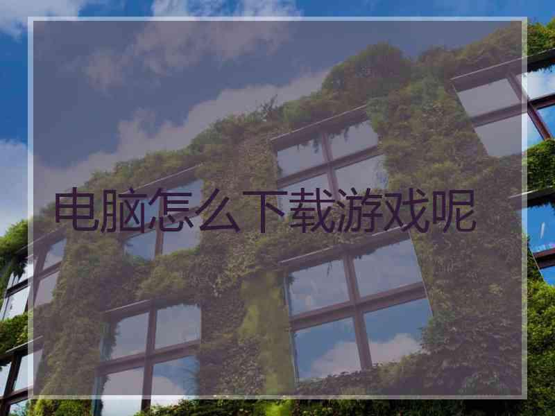 电脑怎么下载游戏呢