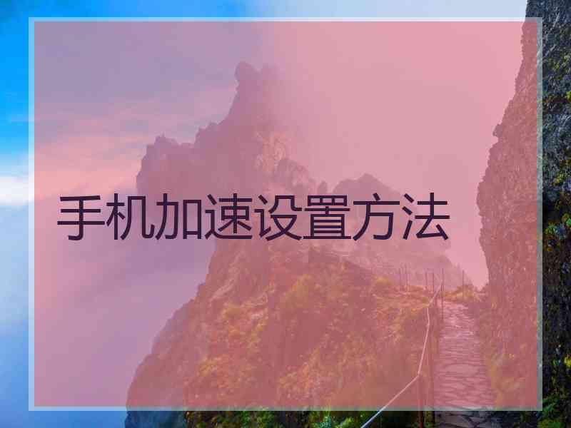 手机加速设置方法