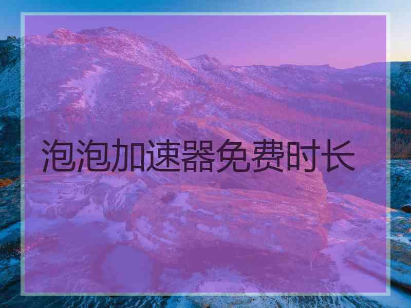 泡泡加速器免费时长