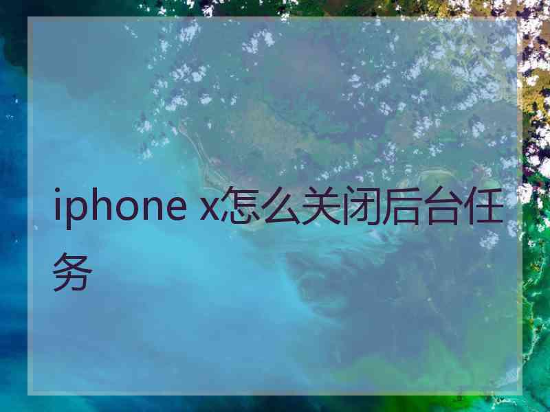 iphone x怎么关闭后台任务