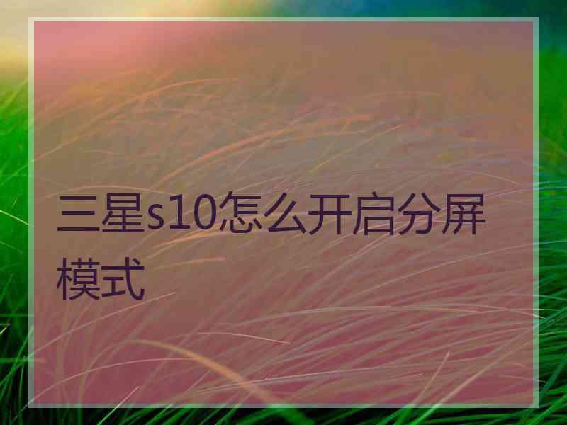 三星s10怎么开启分屏模式