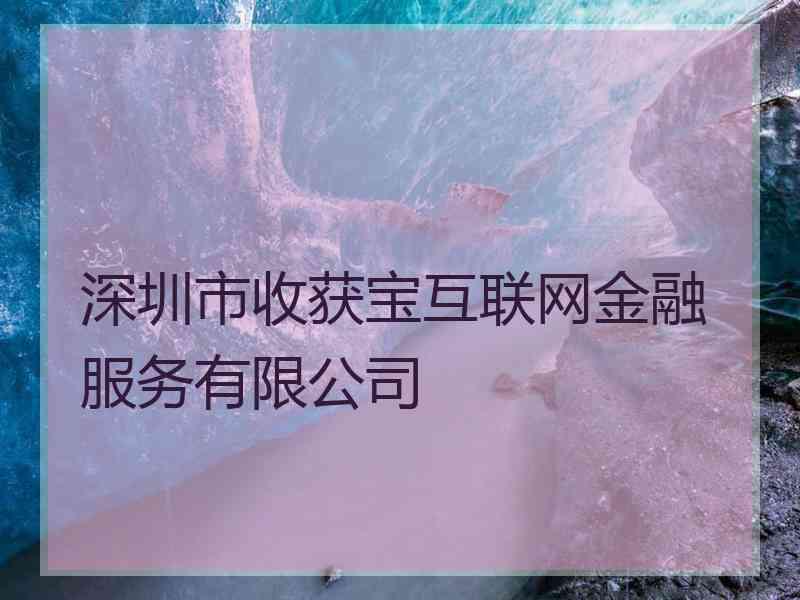 深圳市收获宝互联网金融服务有限公司