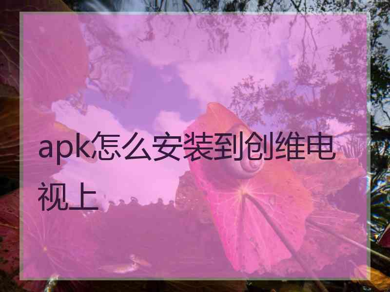 apk怎么安装到创维电视上